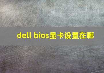 dell bios显卡设置在哪